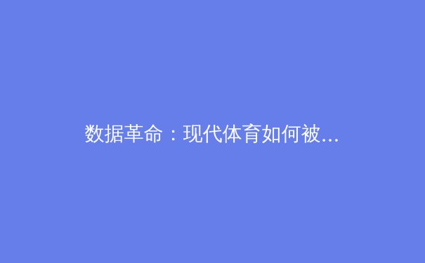 数据革命：现代体育如何被大数据与AI重塑