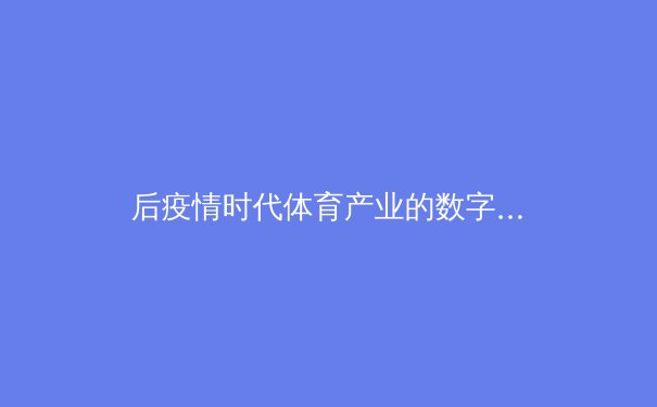 后疫情时代体育产业的数字化转型：从观赛习惯变革看行业新生态