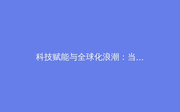 科技赋能与全球化浪潮：当代体育新闻的深刻变革与未来展望